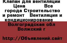 Клапан для вентиляции › Цена ­ 5 000 - Все города Строительство и ремонт » Вентиляция и кондиционирование   . Волгоградская обл.,Волжский г.